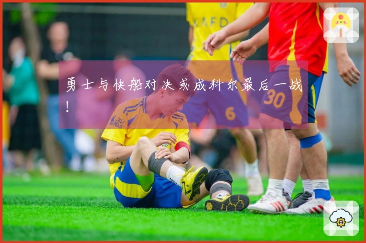 勇士与快船对决或成科尔最后一战！