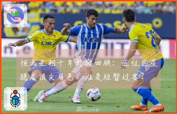 恒大王朝十年外援回顾：五位巨星稳居顶尖角色，谁是短暂过客？