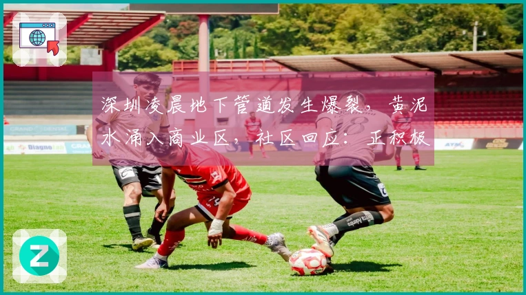 深圳凌晨地下管道发生爆裂，黄泥水涌入商业区，社区回应：正积极处理，设立损失接待处