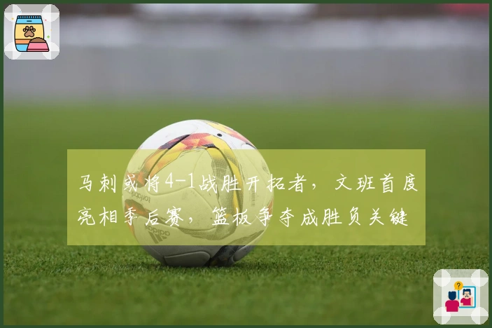 马刺或将4-1战胜开拓者，文班首度亮相季后赛，篮板争夺成胜负关键