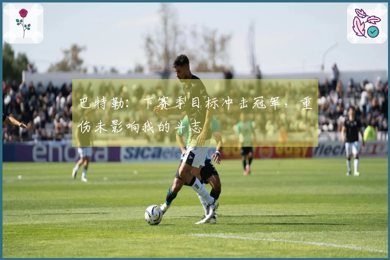 巴特勒：下赛季目标冲击冠军，重伤未影响我的斗志