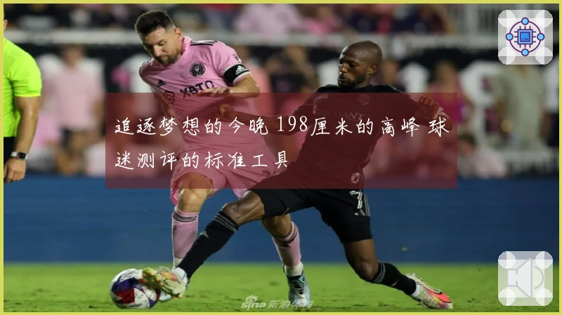追逐梦想的今晚 198厘米的高峰 球迷测评的标准工具