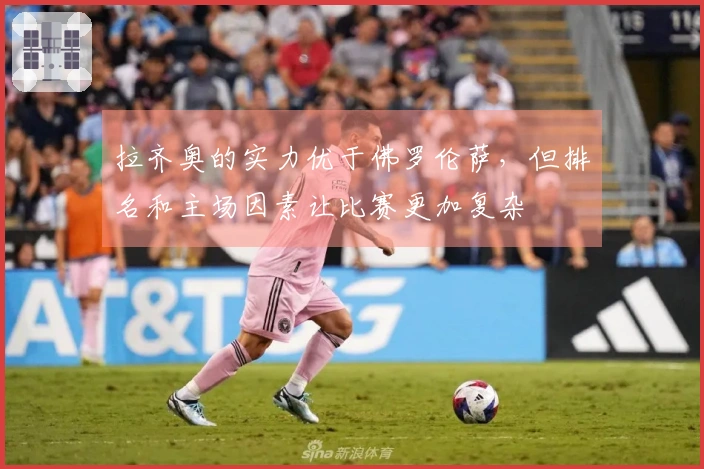 拉齐奥的实力优于佛罗伦萨，但排名和主场因素让比赛更加复杂