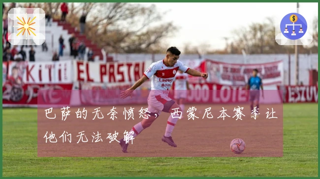 巴萨的无奈愤怒，西蒙尼本赛季让他们无法破解