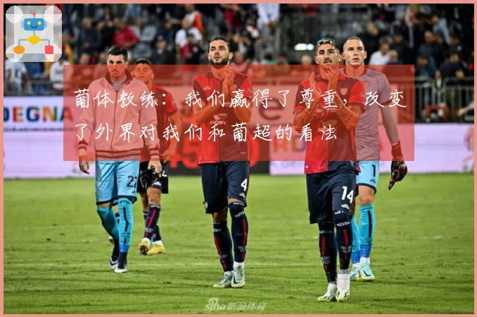 葡体教练：我们赢得了尊重，改变了外界对我们和葡超的看法