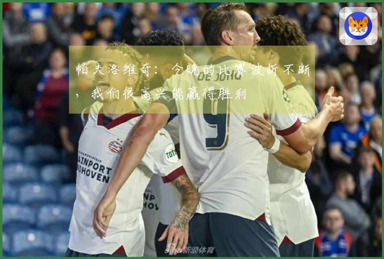 帕夫洛维奇：今晚的比赛波折不断，我们很高兴能赢得胜利