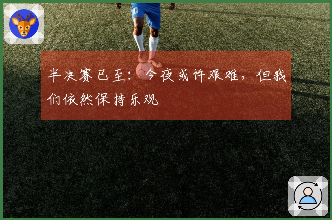 半决赛已至：今夜或许艰难，但我们依然保持乐观