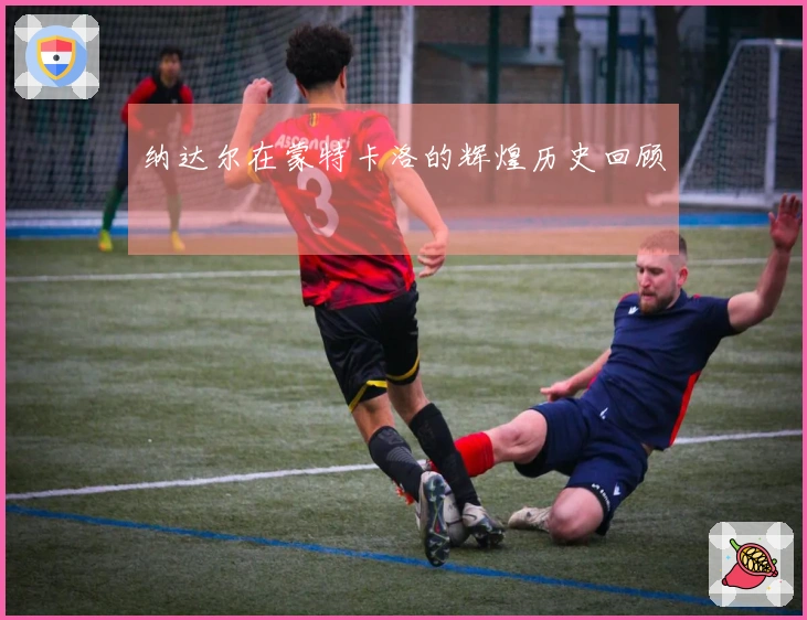 纳达尔在蒙特卡洛的辉煌历史回顾