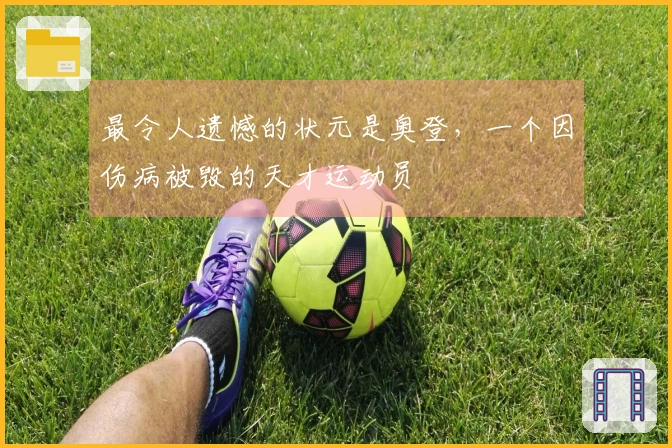 最令人遗憾的状元是奥登，一个因伤病被毁的天才运动员