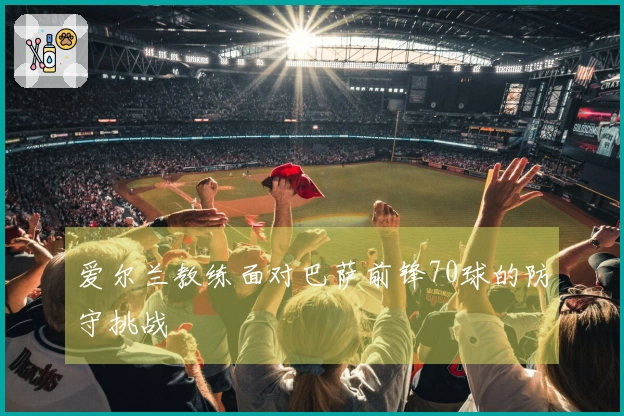 爱尔兰教练面对巴萨前锋70球的防守挑战
