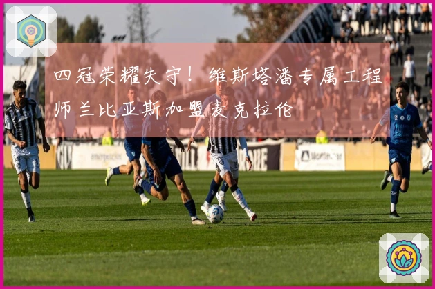 四冠荣耀失守！维斯塔潘专属工程师兰比亚斯加盟麦克拉伦